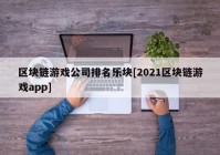 区块链游戏公司排名乐块[2021区块链游戏app]