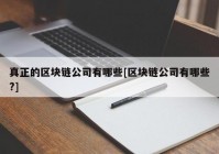 真正的区块链公司有哪些[区块链公司有哪些?]