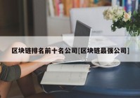 区块链排名前十名公司[区块链最强公司]