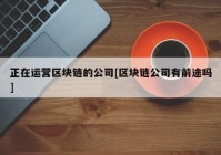 正在运营区块链的公司[区块链公司有前途吗]