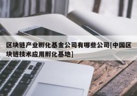 区块链产业孵化基金公司有哪些公司[中国区块链技术应用孵化基地]