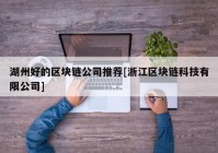 湖州好的区块链公司推荐[浙江区块链科技有限公司]