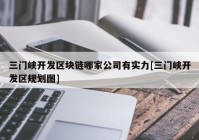 三门峡开发区块链哪家公司有实力[三门峡开发区规划图]