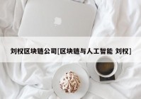 刘权区块链公司[区块链与人工智能 刘权]