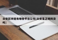 众安区块链有哪些平台公司[众安是正规网贷吗]