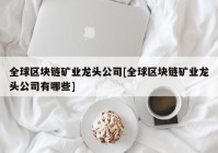 全球区块链矿业龙头公司[全球区块链矿业龙头公司有哪些]