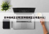 区块链纯正公司[区块链纯正公司是什么]