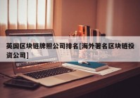 英国区块链牌照公司排名[海外著名区块链投资公司]