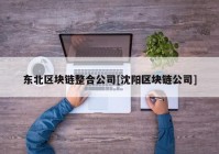 东北区块链整合公司[沈阳区块链公司]