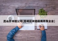 昆山区块链公司[昆明区块链应用开发企业]