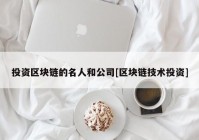 投资区块链的名人和公司[区块链技术投资]