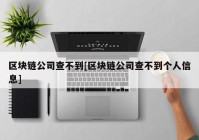 区块链公司查不到[区块链公司查不到个人信息]