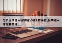 怎么面试进入区块链公司工作岗位[区块链人才招聘条件]