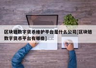 区块链数字货币维护平台是什么公司[区块链数字货币平台有哪些]