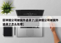 区块链公司被国外退货了[区块链公司被国外退货了怎么处理]