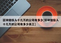 区块链投入十几万的公司有多少[区块链投入十几万的公司有多少员工]