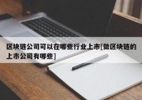 区块链公司可以在哪些行业上市[做区块链的上市公司有哪些]