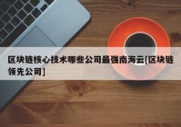 区块链核心技术哪些公司最强南海云[区块链领先公司]