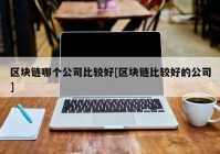 区块链哪个公司比较好[区块链比较好的公司]