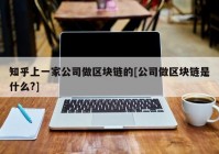 知乎上一家公司做区块链的[公司做区块链是什么?]