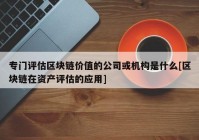 专门评估区块链价值的公司或机构是什么[区块链在资产评估的应用]