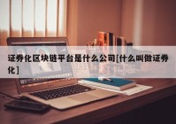 证券化区块链平台是什么公司[什么叫做证券化]