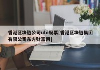 香港区块链公司ubi股票[香港区块链集团有限公司东方财富网]