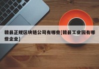 赣县正规区块链公司有哪些[赣县工业园有哪些企业]