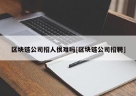 区块链公司招人很难吗[区块链公司招聘]