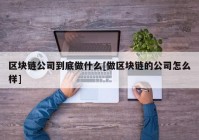 区块链公司到底做什么[做区块链的公司怎么样]