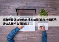 珠海坤云区块链信息技术公司[珠海坤云区块链信息技术公司地址]