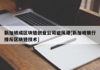 新加坡成区块链创业公司避风港[新加坡银行排斥区块链技术]